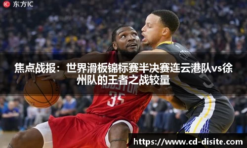 焦点战报：世界滑板锦标赛半决赛连云港队vs徐州队的王者之战较量