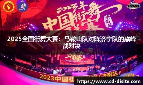 2025全国街舞大赛：马鞍山队对阵济宁队的巅峰战对决