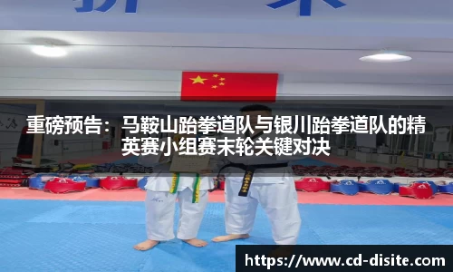 重磅预告：马鞍山跆拳道队与银川跆拳道队的精英赛小组赛末轮关键对决