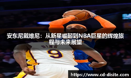 安东尼戴维尼：从新星崛起到NBA巨星的辉煌旅程与未来展望