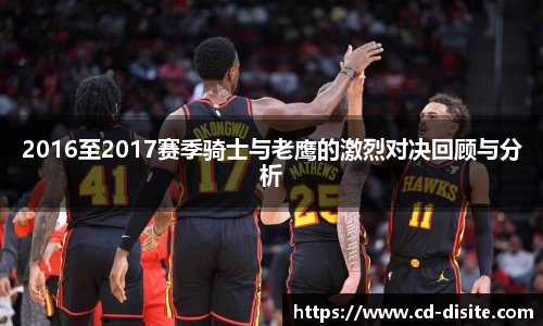 2016至2017赛季骑士与老鹰的激烈对决回顾与分析