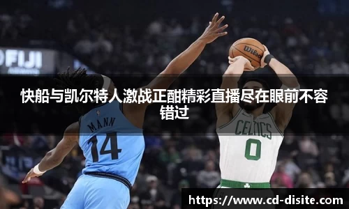 快船与凯尔特人激战正酣精彩直播尽在眼前不容错过