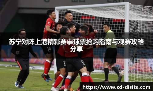 苏宁对阵上港精彩赛事球票抢购指南与观赛攻略分享